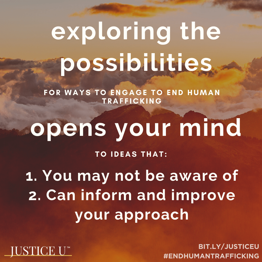 Exploring the possibilities for engagement to end human trafficking opens your mind to ideas that: 1. You may not be aware of, and 2. You will want to consider as you plan your response